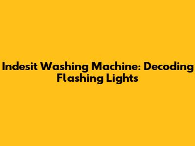 Indesit Washing Machine: Decoding Flashing Lights