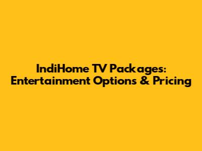 IndiHome TV Packages: Entertainment Options & Pricing