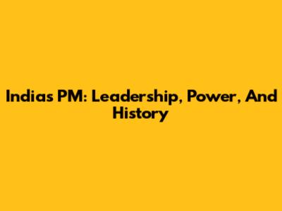 India's PM: Leadership, Power, And History