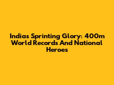 India's Sprinting Glory: 400m World Records And National Heroes