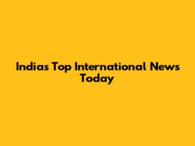 India's Top International News Today