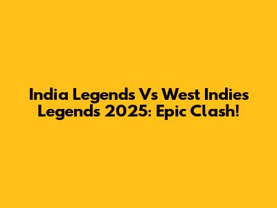 India Legends Vs West Indies Legends 2025: Epic Clash!