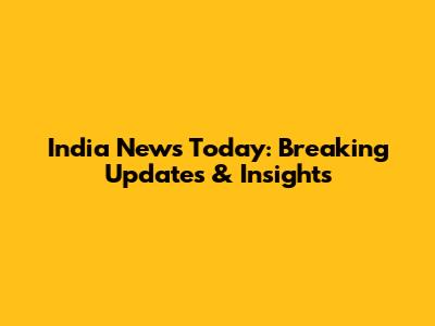 India News Today: Breaking Updates & Insights