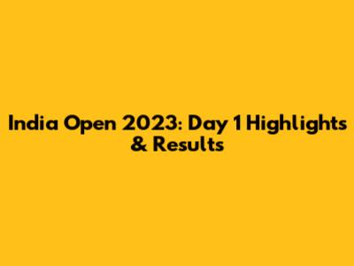 India Open 2023: Day 1 Highlights & Results