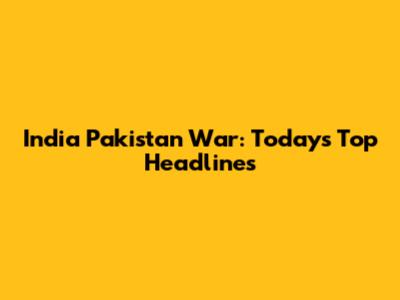 India Pakistan War: Today's Top Headlines