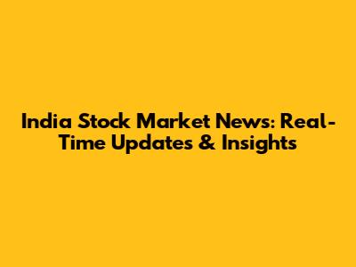 India Stock Market News: Real-Time Updates & Insights