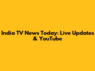 India TV News Today: Live Updates & YouTube