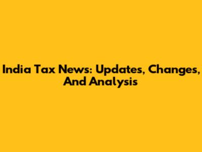 India Tax News: Updates, Changes, And Analysis