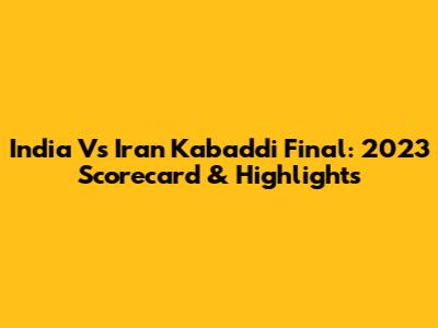 India Vs Iran Kabaddi Final: 2023 Scorecard & Highlights