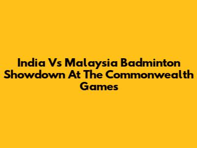 India Vs Malaysia Badminton Showdown At The Commonwealth Games