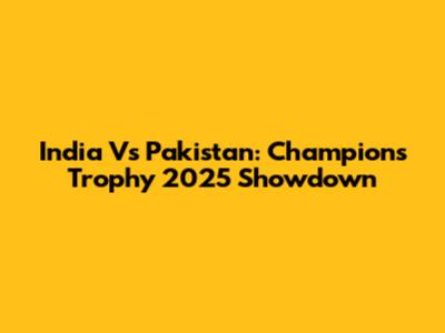 India Vs Pakistan: Champions Trophy 2025 Showdown