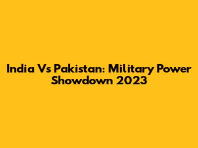 India Vs Pakistan: Military Power Showdown 2023