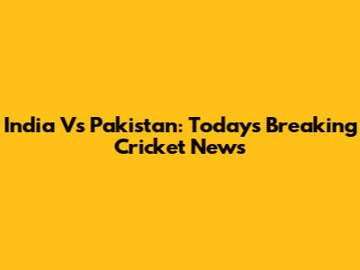 India Vs Pakistan: Today's Breaking Cricket News