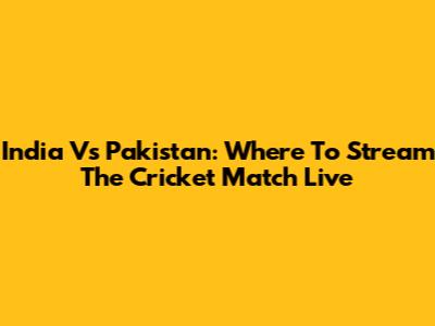 India Vs Pakistan: Where To Stream The Cricket Match Live