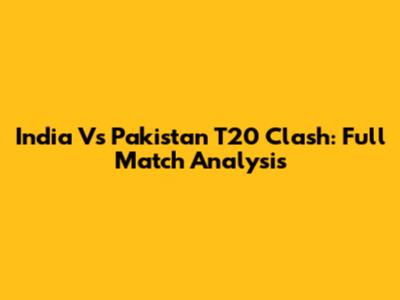 India Vs Pakistan T20 Clash: Full Match Analysis