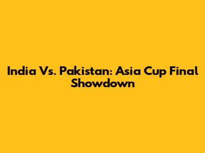 India Vs. Pakistan: Asia Cup Final Showdown