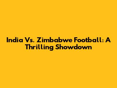 India Vs. Zimbabwe Football: A Thrilling Showdown