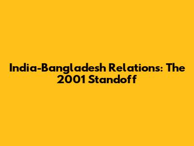 India-Bangladesh Relations: The 2001 Standoff