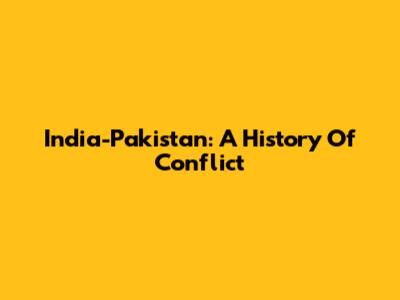 India-Pakistan: A History Of Conflict