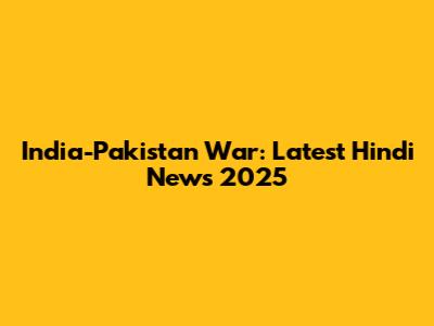 India-Pakistan War: Latest Hindi News 2025