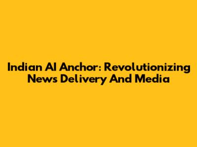 Indian AI Anchor: Revolutionizing News Delivery And Media