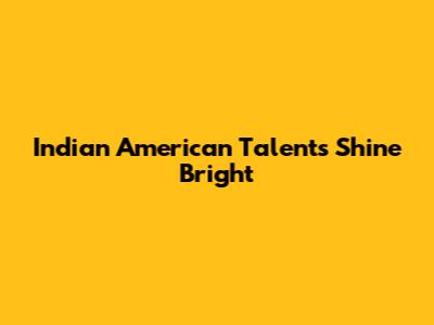 Indian American Talents Shine Bright