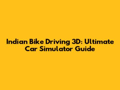 Indian Bike Driving 3D: Ultimate Car Simulator Guide