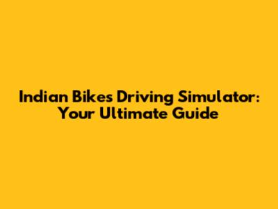 Indian Bikes Driving Simulator: Your Ultimate Guide
