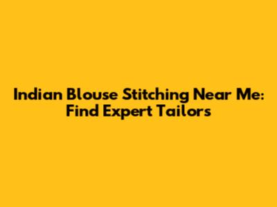 Indian Blouse Stitching Near Me: Find Expert Tailors