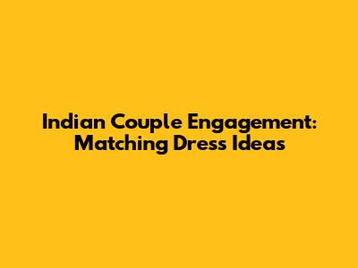 Indian Couple Engagement: Matching Dress Ideas