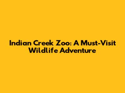 Indian Creek Zoo: A Must-Visit Wildlife Adventure