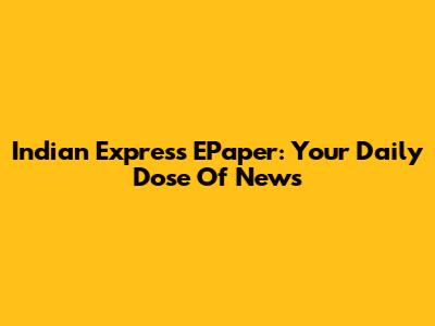 Indian Express EPaper: Your Daily Dose Of News