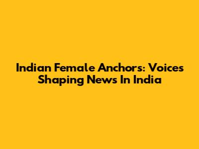 Indian Female Anchors: Voices Shaping News In India