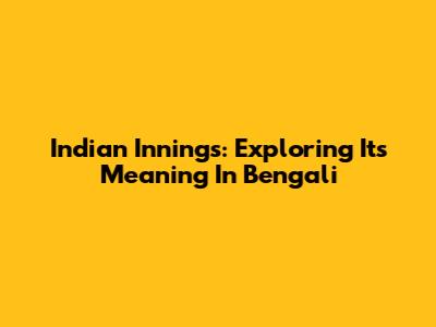Indian Innings: Exploring Its Meaning In Bengali