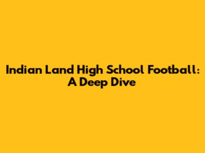 Indian Land High School Football: A Deep Dive