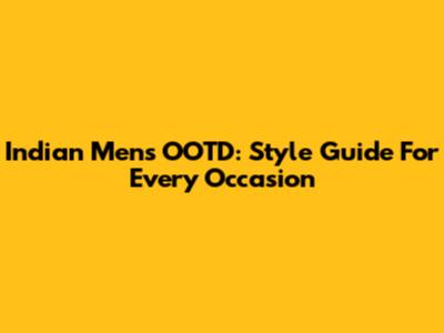 Indian Men's OOTD: Style Guide For Every Occasion