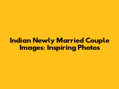 Indian Newly Married Couple Images: Inspiring Photos
