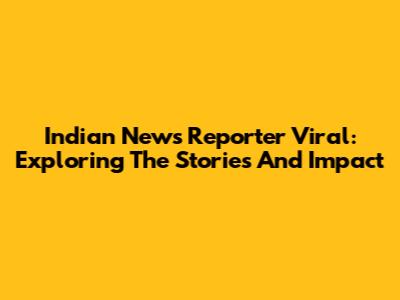 Indian News Reporter Viral: Exploring The Stories And Impact