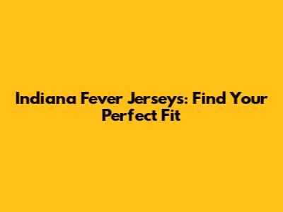 Indiana Fever Jerseys: Find Your Perfect Fit