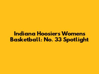 Indiana Hoosiers Women's Basketball: No. 33 Spotlight