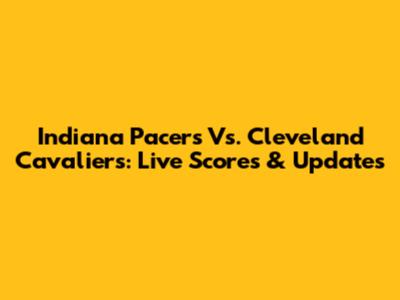 Indiana Pacers Vs. Cleveland Cavaliers: Live Scores & Updates