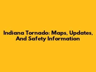 Indiana Tornado: Maps, Updates, And Safety Information
