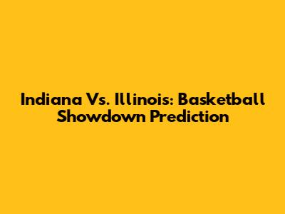 Indiana Vs. Illinois: Basketball Showdown Prediction