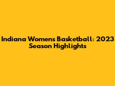 Indiana Women's Basketball: 2023 Season Highlights