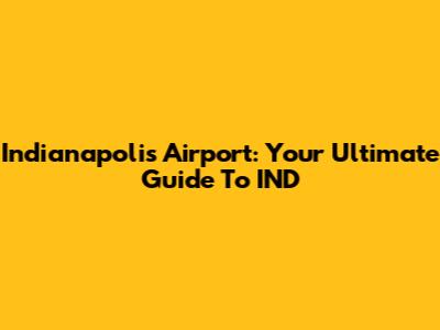 Indianapolis Airport: Your Ultimate Guide To IND