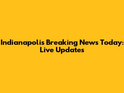 Indianapolis Breaking News Today: Live Updates