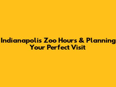 Indianapolis Zoo Hours & Planning Your Perfect Visit