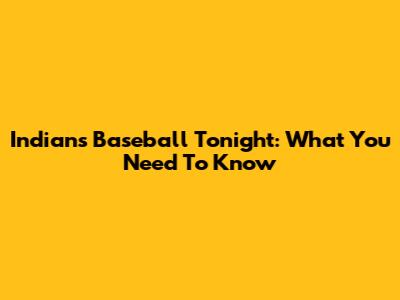Indians Baseball Tonight: What You Need To Know