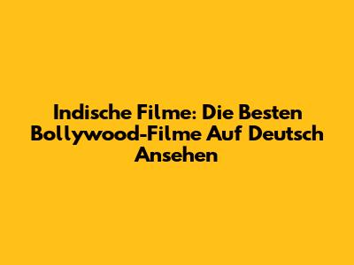 Indische Filme: Die Besten Bollywood-Filme Auf Deutsch Ansehen