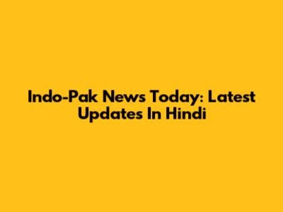 Indo-Pak News Today: Latest Updates In Hindi